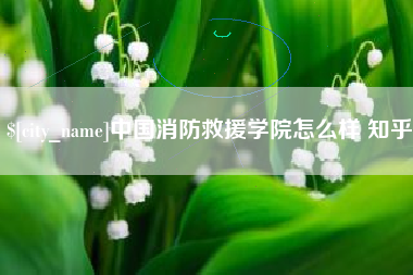 凤城中国消防救援学院怎么样 知乎