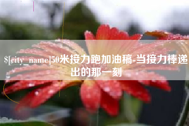 凤城50米接力跑加油稿-当接力棒递出的那一刻