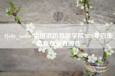 凤城中国消防救援学院2020年招生简章专业有哪些