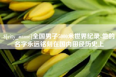凤城全国男子5000米世界纪录-他的名字永远铭刻在国内田径历史上