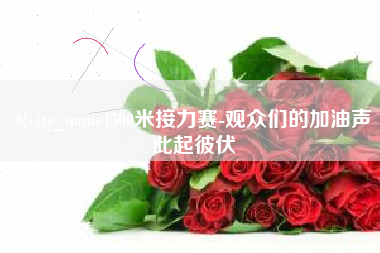 凤城500米接力赛-观众们的加油声此起彼伏