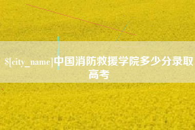 凤城中国消防救援学院多少分录取高考