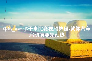 凤城5千米比赛视频教程-就像汽车启动前要先预热