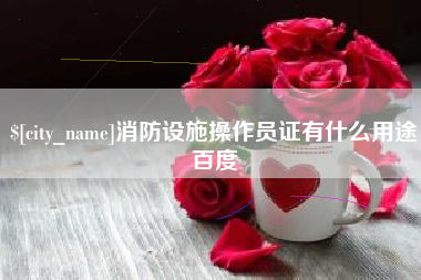 凤城消防设施操作员证有什么用途百度