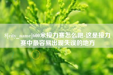 凤城600米接力赛怎么跑-这是接力赛中最容易出现失误的地方