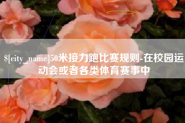 凤城50米接力跑比赛规则-在校园运动会或者各类体育赛事中