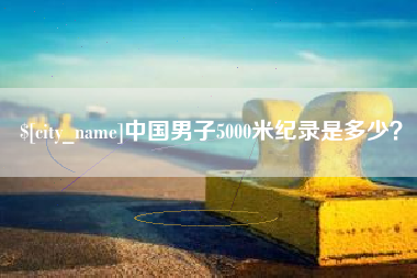凤城中国男子5000米纪录是多少？