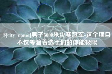 凤城男子5000米决赛冠军-这个项目不仅考验着选手们的体能极限