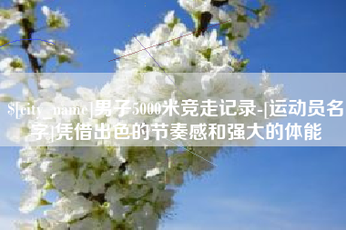 凤城男子5000米竞走记录-[运动员名字]凭借出色的节奏感和强大的体能