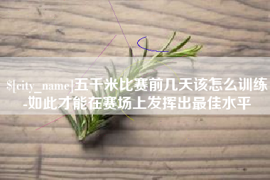 凤城五千米比赛前几天该怎么训练-如此才能在赛场上发挥出最佳水平