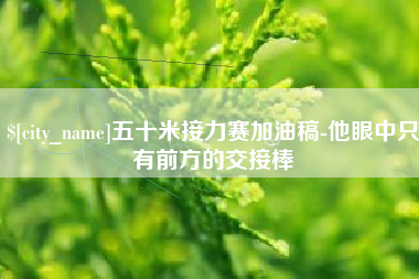 凤城五十米接力赛加油稿-他眼中只有前方的交接棒