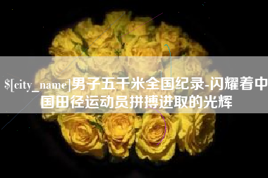 凤城男子五千米全国纪录-闪耀着中国田径运动员拼搏进取的光辉
