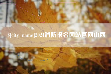 凤城2024消防报名网站官网山西