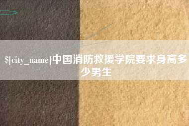 凤城中国消防救援学院要求身高多少男生