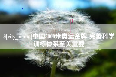 凤城中国5000米奥运金牌-完善科学训练体系至关重要