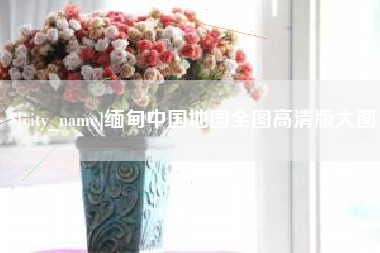 凤城缅甸中国地图全图高清版大图
