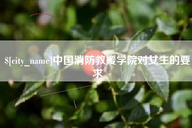 凤城中国消防救援学院对女生的要求