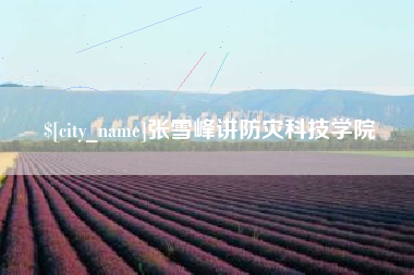 凤城张雪峰讲防灾科技学院