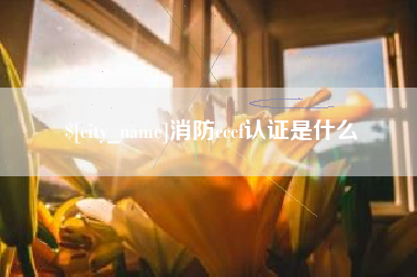 凤城消防cccf认证是什么
