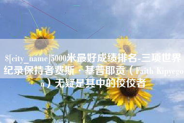 凤城5000米最好成绩排名-三项世界纪录保持者费斯·基普耶贡（Faith Kipyegon）无疑是其中的佼佼者
