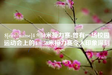 凤城4＊50米接力赛-曾有一场校园运动会上的4＊50米接力赛令人印象深刻