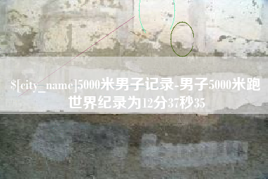 凤城5000米男子记录-男子5000米跑世界纪录为12分37秒35