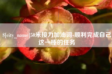 凤城50米接力加油词-顺利完成自己这一棒的任务