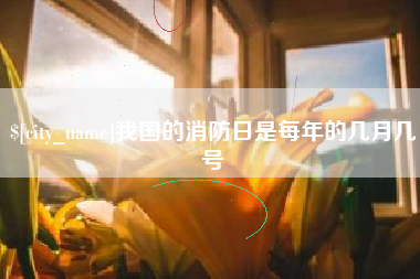 凤城我国的消防日是每年的几月几号