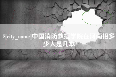 凤城中国消防救援学院在河南招多少人是几本