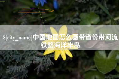 凤城中国地图怎么画带省份带河流铁路海洋半岛
