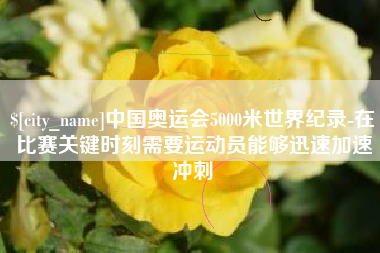 凤城中国奥运会5000米世界纪录-在比赛关键时刻需要运动员能够迅速加速冲刺