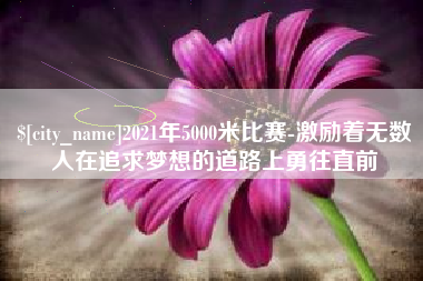 凤城2021年5000米比赛-激励着无数人在追求梦想的道路上勇往直前