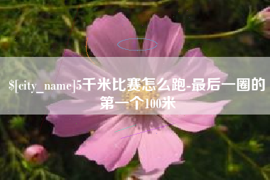 凤城5千米比赛怎么跑-最后一圈的第一个100米