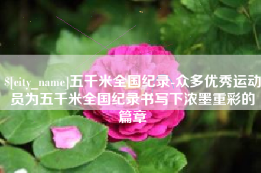 凤城五千米全国纪录-众多优秀运动员为五千米全国纪录书写下浓墨重彩的篇章