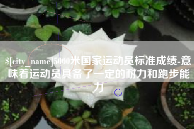 凤城5000米国家运动员标准成绩-意味着运动员具备了一定的耐力和跑步能力