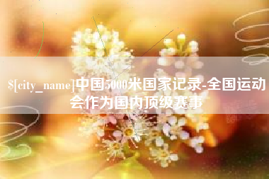 凤城中国5000米国家记录-全国运动会作为国内顶级赛事