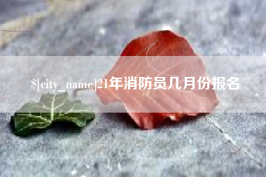 凤城21年消防员几月份报名