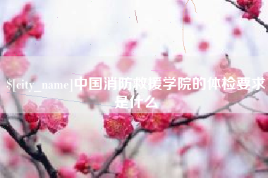 凤城中国消防救援学院的体检要求是什么