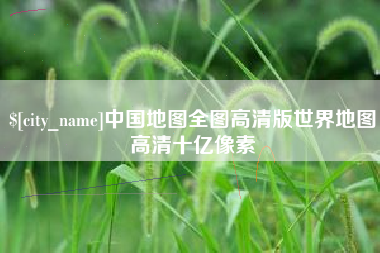 凤城中国地图全图高清版世界地图高清十亿像素