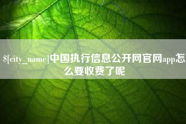凤城中国执行信息公开网官网app怎么要收费了呢