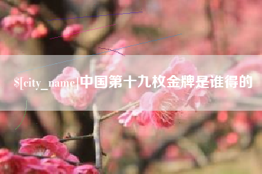 凤城中国第十九枚金牌是谁得的