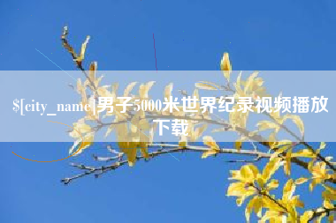 凤城男子5000米世界纪录视频播放下载