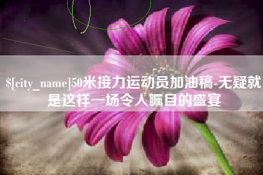 凤城50米接力运动员加油稿-无疑就是这样一场令人瞩目的盛宴
