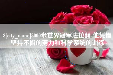凤城5000米世界冠军法拉赫-他凭借坚持不懈的努力和科学系统的训练