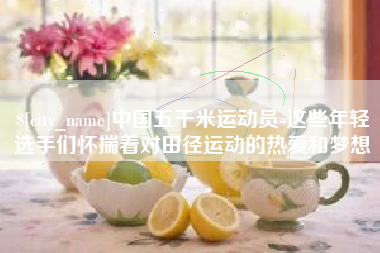 凤城中国五千米运动员-这些年轻选手们怀揣着对田径运动的热爱和梦想