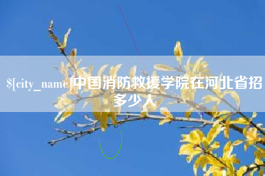 凤城中国消防救援学院在河北省招多少人
