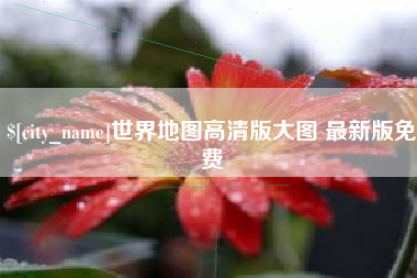 凤城世界地图高清版大图 最新版免费
