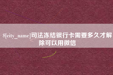 凤城司法冻结银行卡需要多久才解除可以用微信
